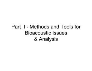 Part II - Methods and Tools for
       Bioacoustic Issues
           & Analysis
 