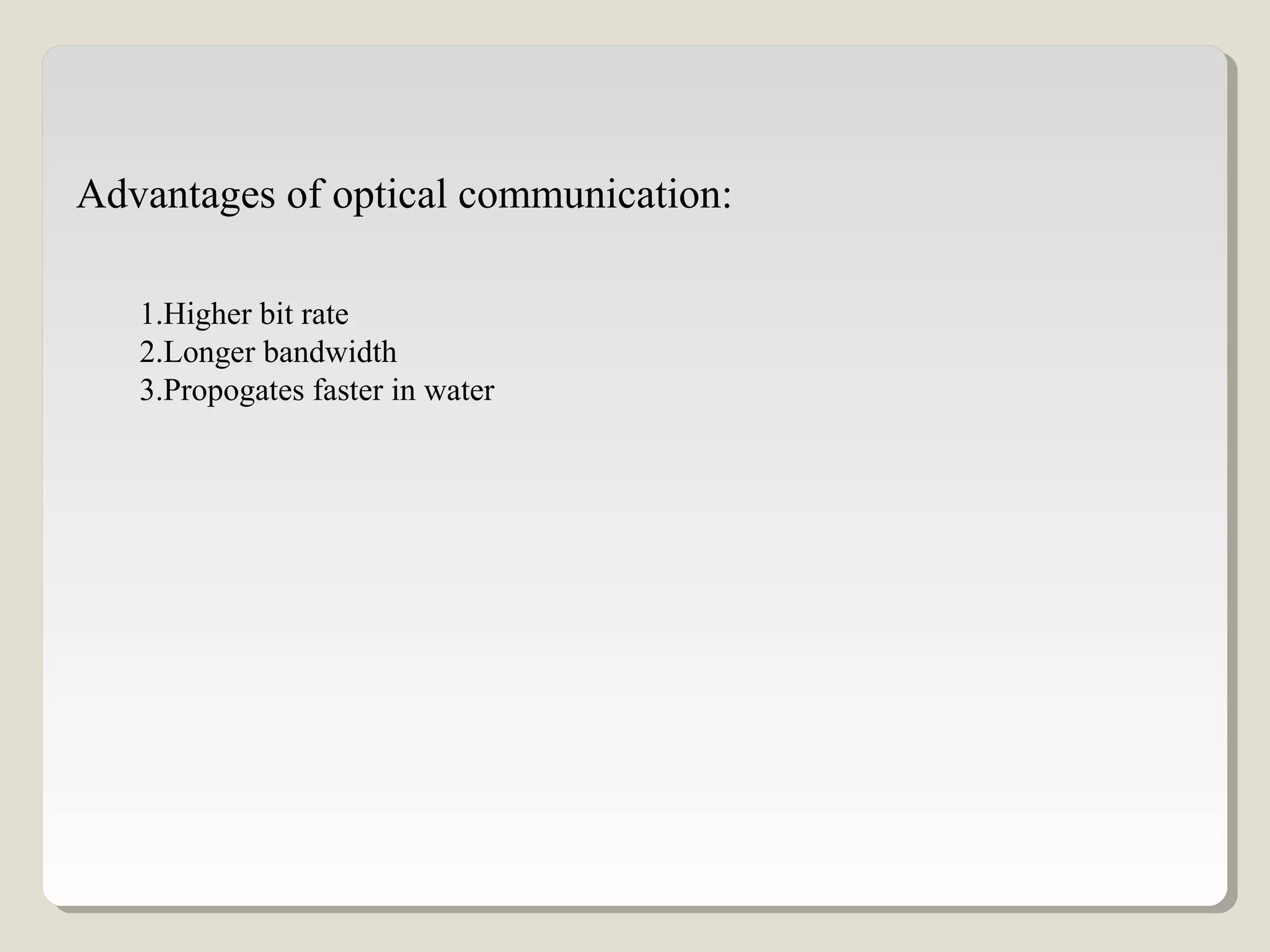 Advantages of optical communication:
1.Higher bit rate
2.Longer bandwidth
3.Propogates faster in water
 