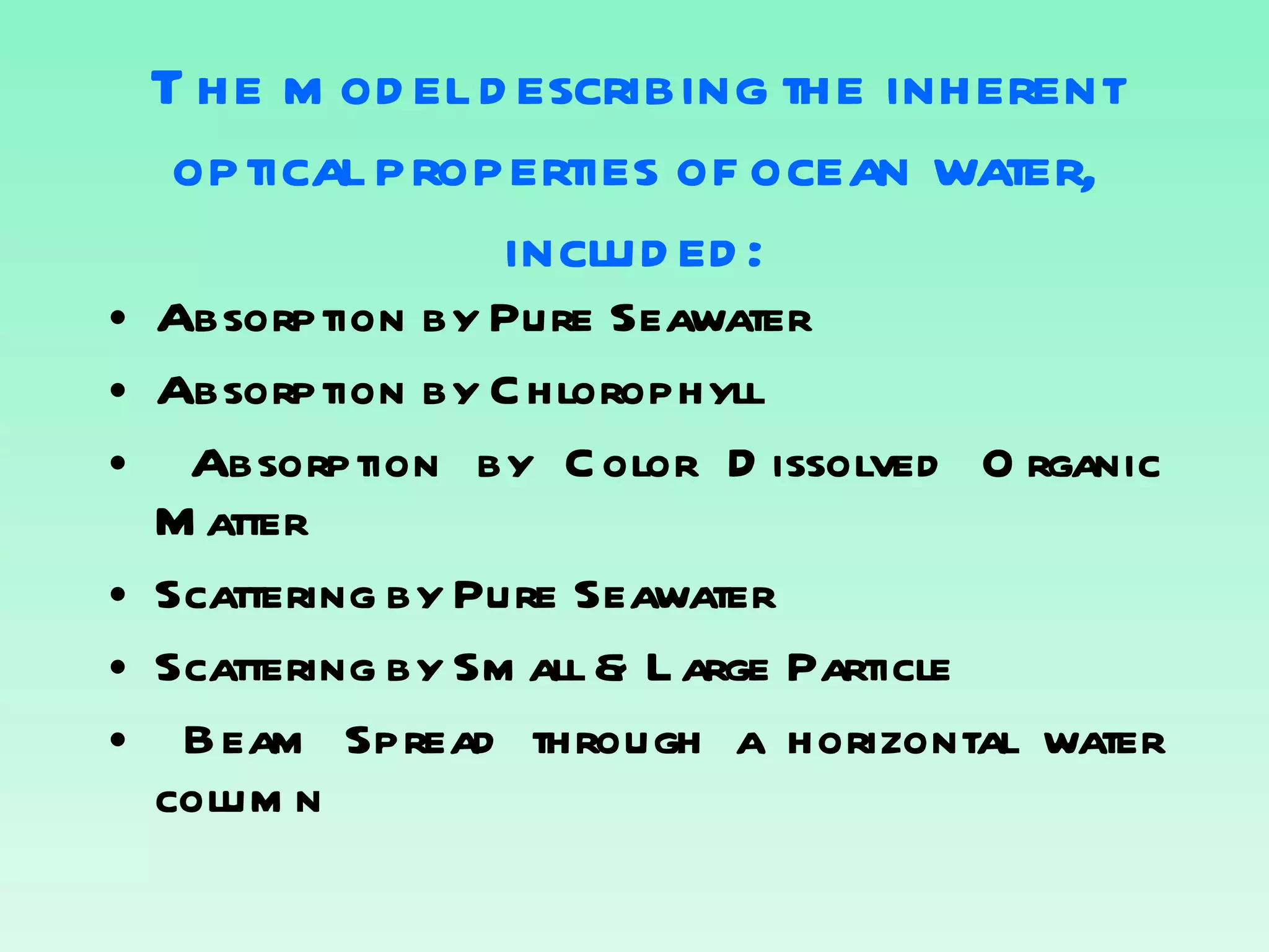 The model describing the inherent optical properties of ocean water, included: Absorption by Pure Seawater Absorption by Chlorophyll Absorption by Color Dissolved Organic Matter Scattering by Pure Seawater Scattering by Small & Large Particle Beam Spread through a horizontal water column 