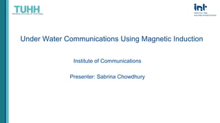 Institute of Communications
Presenter: Sabrina Chowdhury
Under Water Communications Using Magnetic Induction
 