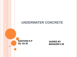 UNDERWATER CONCRETE
SANTHINI K.P
S8, CE 28
GUIDED BY
MANASWI C.M
 