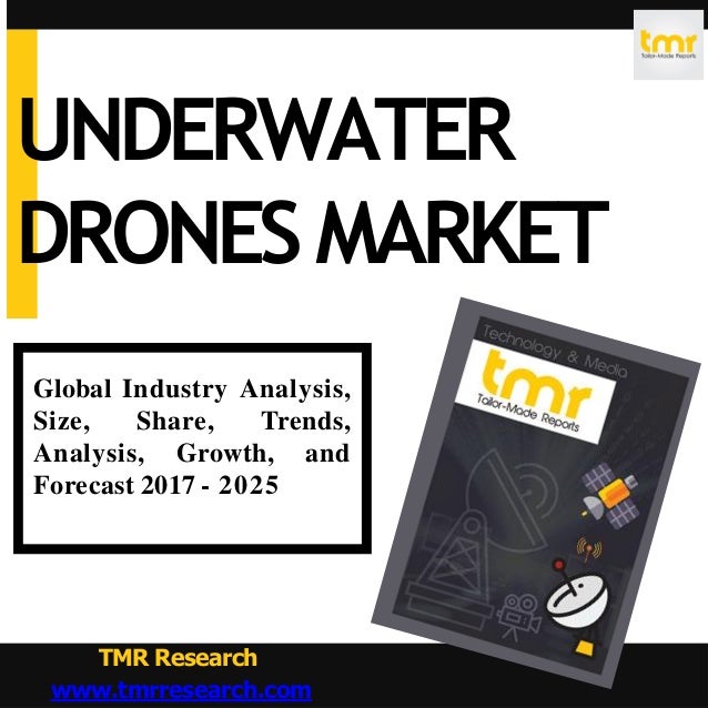 Global Industry Analysis,
Size, Share, Trends,
Analysis, Growth, and
Forecast 2017 - 2025
TMR Research
www.tmrresearch.com
UNDERWATER
DRONESMARKET
 