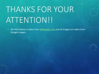 THANKS FOR YOUR
ATTENTION!!
• All information is taken from Wikipedia.com and all images are taken from
Google images.
 