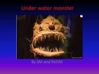 Under water monster




   By SM and RVDM
 