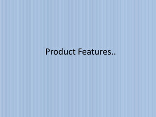 Product Features..
 