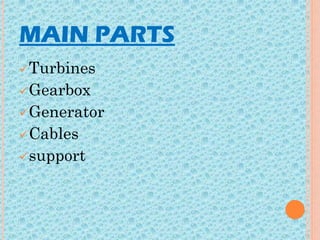MAIN PARTS
Turbines
Gearbox
Generator
Cables
support
 