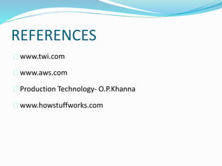 REFERENCES
 www.twi.com
 www.aws.com
 Production Technology- O.P.Khanna
 www.howstuffworks.com
 