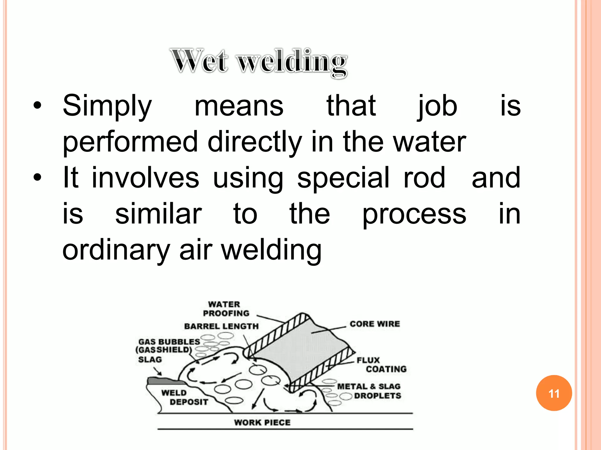 • Simply means that job is
performed directly in the water
• It involves using special rod and
is similar to the process in
ordinary air welding
11
 