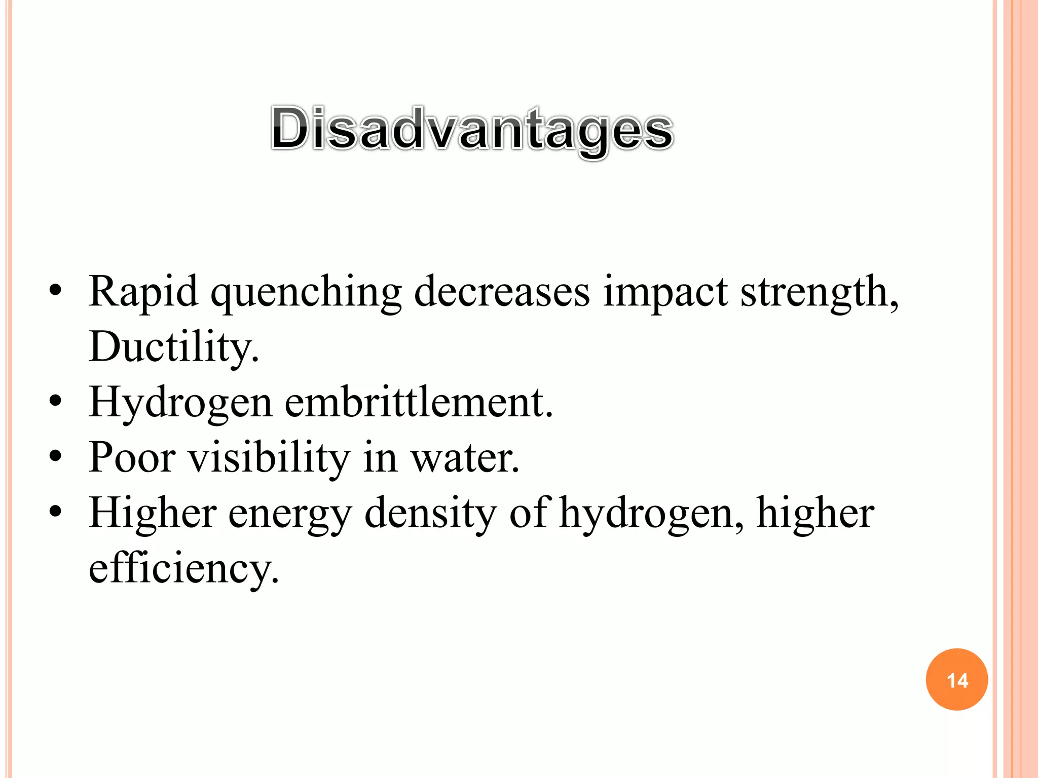 • Rapid quenching decreases impact strength,
Ductility.
• Hydrogen embrittlement.
• Poor visibility in water.
• Higher energy density of hydrogen, higher
efficiency.
14
 