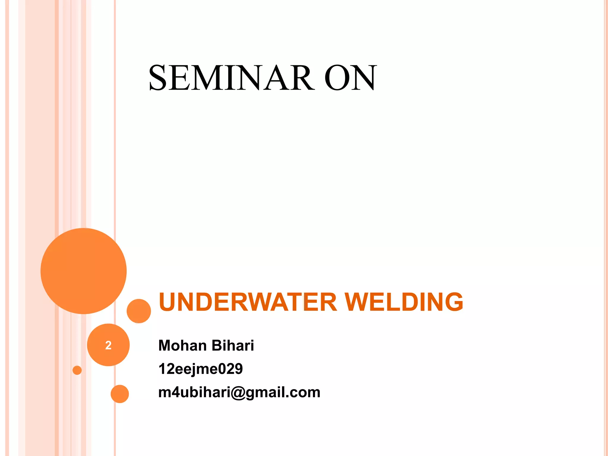 UNDERWATER WELDING
Mohan Bihari
12eejme029
m4ubihari@gmail.com
SEMINAR ON
2
 