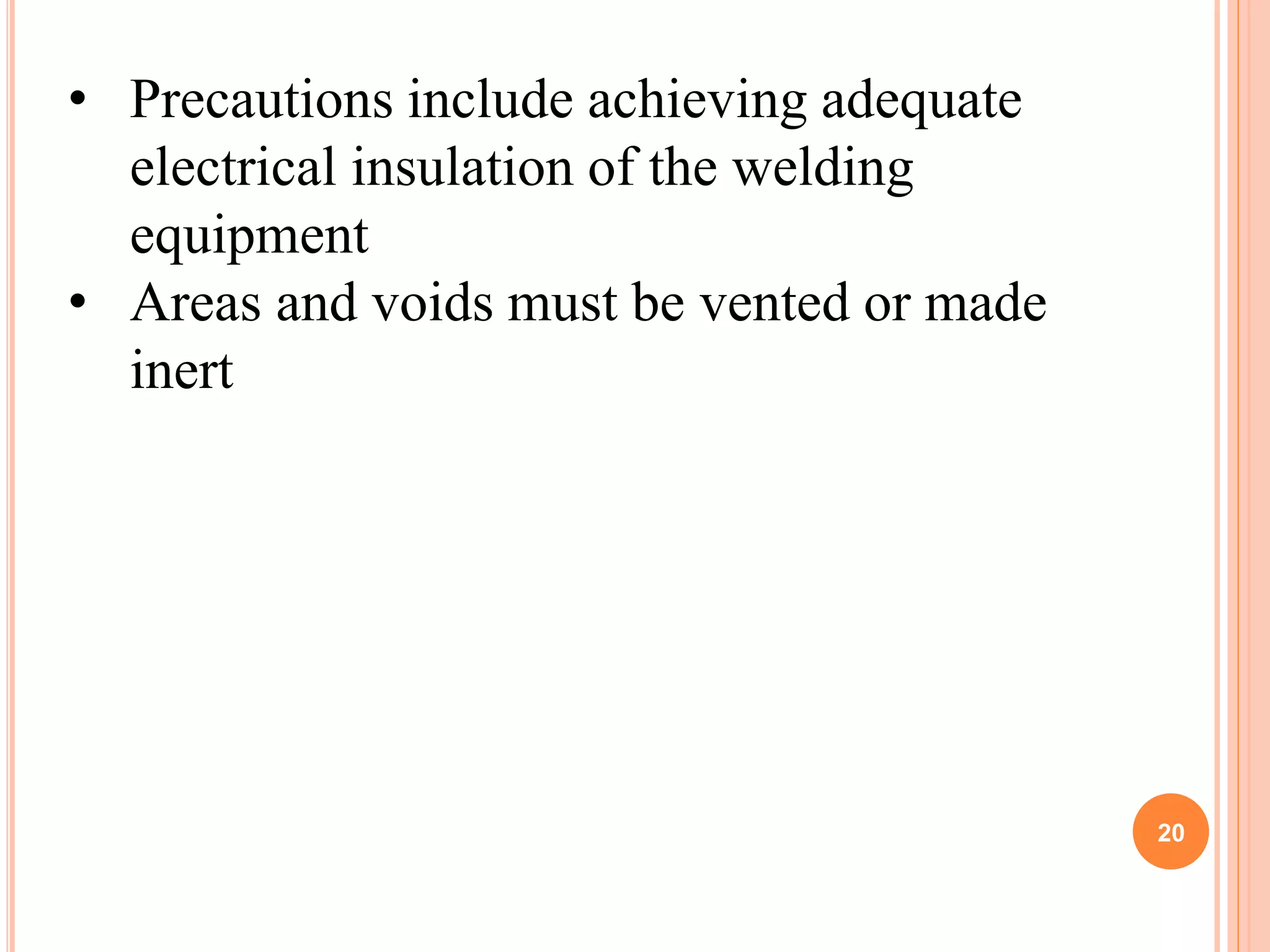 • Precautions include achieving adequate
electrical insulation of the welding
equipment
• Areas and voids must be vented or made
inert
20
 