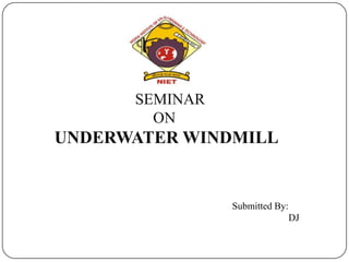Submitted By:
DJ
SEMINAR
ON
UNDERWATER WINDMILL
 
