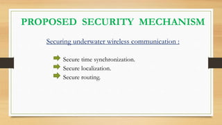 PROPOSED SECURITY MECHANISM
Securing underwater wireless communication :
Secure time synchronization.
Secure localization.
Secure routing.
 