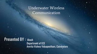 Presented BY : Akash
Department of ECE
Amrita Vishwa Vidyapeetham, Coimbatore
Underwater Wireless
Communication
 
