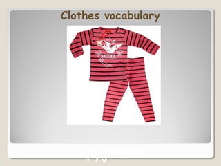 Clothes vocabulary
pyjamas