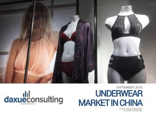 SEPTEMBER, 2018
UNDERWEAR
MARKETINCHINA© 2018 DAXUE CONSULTING
ALL RIGHTS RESERVED
 