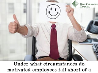 Under what circumstances do
motivated employees fall short of a
 