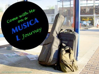 Come with
Me
on
a
MUSICA
L Journey
Photo Credit: https://www.flickr.com/photos/44124439915@N01/16660891/
 