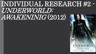 INDIVIDUAL RESEARCH #2 -
UNDERWORLD:
AWAKENINIG (2012)
 