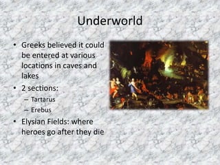 UnderworldGreeks believed it could be entered at various locations in caves and lakes2 sections:TartarusErebusElysian Fields: where heroes go after they die