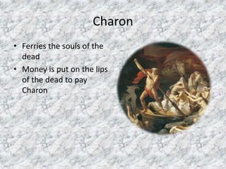CharonFerries the souls of the dead Money is put on the lips of the dead to pay Charon