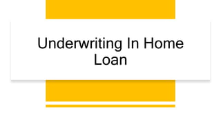 Underwriting In Home
Loan
 
