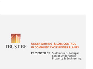 UNDERWRITING & LOSS CONTROL
IN COMBINED CYCLE POWER PLANTS
PRESENTED BY Sudhindra B. Kodagali
             Senior Underwriter
             Property & Engineering
 