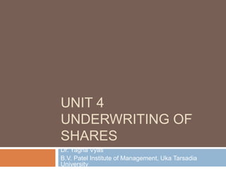 UNIT 4
UNDERWRITING OF
SHARES
Dr. Yagna Vyas
B.V. Patel Institute of Management, Uka Tarsadia
University
 