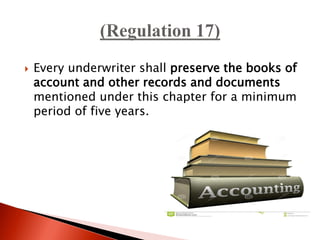  Every underwriter shall preserve the books of
account and other records and documents
mentioned under this chapter for a minimum
period of five years.
 