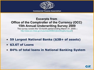 Excerpts from  Office of the Comptroller of the Currency (OCC)  15th Annual Underwriting Survey 2009   The survey covers the 12-month period ending March 31, 2009.  ( http://www.occ.treas.gov/cusurvey/2009UnderwritingSurvey.pdf )  59 Largest National Banks ($3B+ of assets) $3.6T of Loans 84% of total loans in National Banking System 