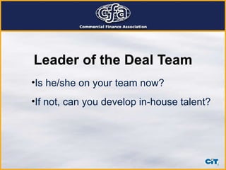 Leader of the Deal Team Is he/she on your team now? If not, can you develop in-house talent? 