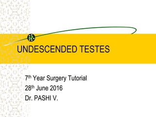 UNDESCENDED TESTES
7th Year Surgery Tutorial
28th June 2016
Dr. PASHI V.
 