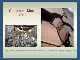 http://webtv.realitatea.net/actual/un-seism-de-7-2-urmat-de-4-replici-a-zguduit-nord-ve
Cutremur - Mexic
2011
 