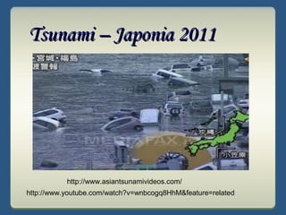http://www.asiantsunamivideos.com/
http://www.youtube.com/watch?v=wnbcogq8HhM&feature=related
Tsunami – Japonia 2011Tsunami – Japonia 2011
 