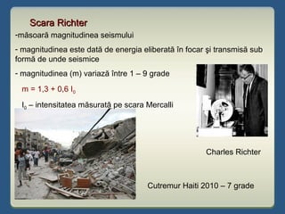 Scara RichterScara Richter
Charles Richter
Cutremur Haiti 2010 – 7 grade
-măsoară magnitudinea seismului
- magnitudinea es...