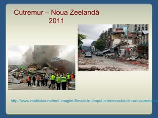 http://www.realitatea.net/noi-imagini-filmate-in-timpul-cutremurului-din-noua-zeelanda
Cutremur – Noua Zeelandă
2011
 