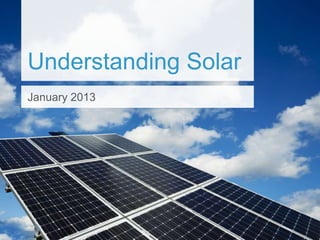 Understanding Solar
January 2013
 