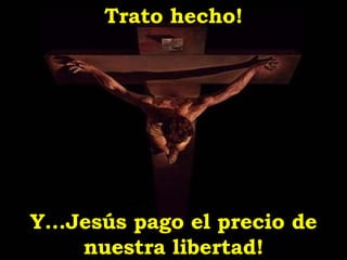 Trato hecho! Y...Jesús pago el precio de nuestra libertad! 