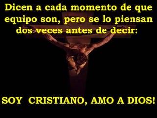 Dicen a cada momento de que equipo son, pero se lo piensan dos veces antes de decir:  SOY  CRISTIANO, AMO A DIOS! 