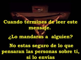 Cuando termines de leer este mensaje.  ¿Lo mandaras a  alguien? No estas seguro de lo que pensaran las personas sobre ti, si lo envías 