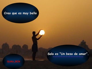 Creo que es muy bello QuiKe_BCN Solo es “Un beso de amor”. ******************* 