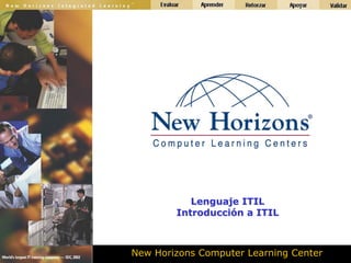 Lenguaje ITIL
        Introducción a ITIL



New Horizons Computer Learning Center
 