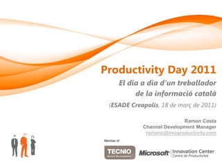 Productivity Day 2011
         El dia a dia d’un treballador
              de la informació català
  (ESADE Creapolis, 18 de març de 2011)

                               Ramon Costa
                Channel Development Manager
                 ramonc@micproductivity.com
Member of:
 