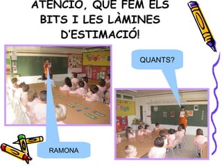 ATENCIÓ, QUE FEM ELS BITS I LES LÀMINES D’ESTIMACIÓ! QUANTS? RAMONA 