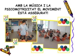 AMB LA MÚSICA I LA
PSICOMOTRICITAT EL MOVIMENT
ESTÀ ASSEGURAT!
 