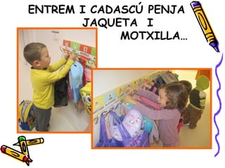 ENTREM I CADASCÚ PENJA
JAQUETA I
MOTXILLA…
 