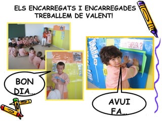 ELS ENCARREGATS I ENCARREGADES
TREBALLEM DE VALENT!
BON
DIA…
AVUI
FA…
 