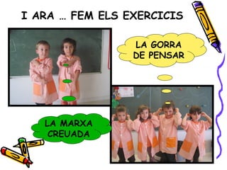 I ARA … FEM ELS EXERCICIS
LA GORRA
DE PENSAR
LA MARXA
CREUADA
 