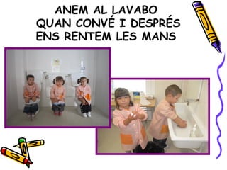 ANEM AL LAVABO
QUAN CONVÉ I DESPRÉS
ENS RENTEM LES MANS
 