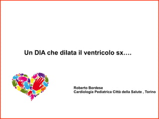 Un DIA che dilata il ventricolo sx….

Roberto Bordese
Cardiologia Pediatrica Città della Salute , Torino

 